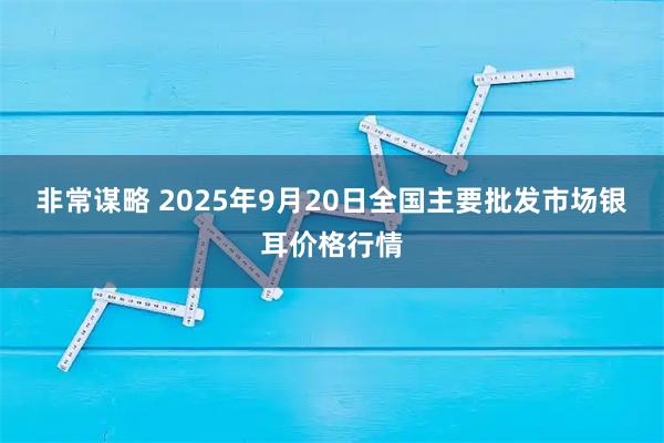 非常谋略 2025年9月20日全国主要批发市场银耳价格行情