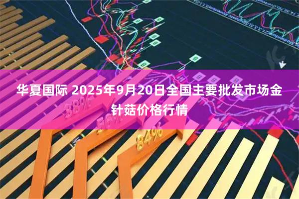 华夏国际 2025年9月20日全国主要批发市场金针菇价格行情