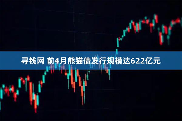 寻钱网 前4月熊猫债发行规模达622亿元