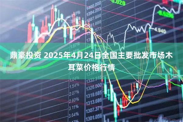 鼎豪投资 2025年4月24日全国主要批发市场木耳菜价格行情