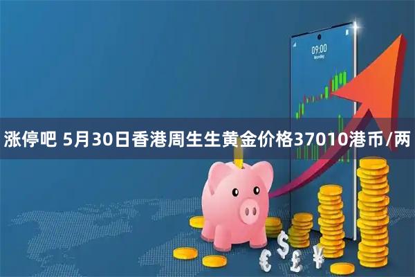 涨停吧 5月30日香港周生生黄金价格37010港币/两
