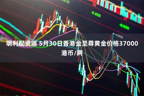 明利配资端 5月30日香港金至尊黄金价格37000港币/两