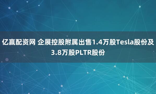 亿赢配资网 企展控股附属出售1.4万股Tesla股份及3.8万股PLTR股份