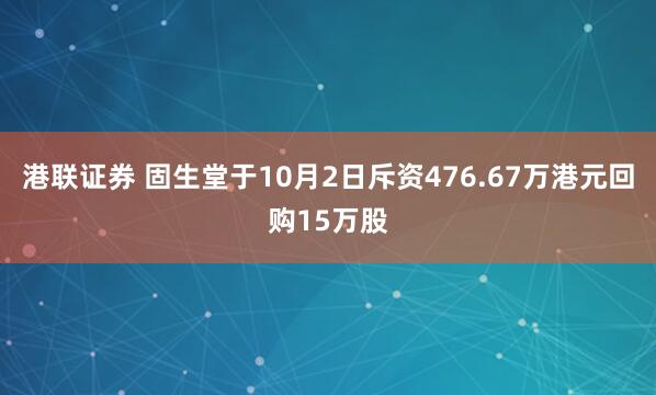 港联证券 固生堂于10月2日斥资476.67万港元回购15万股