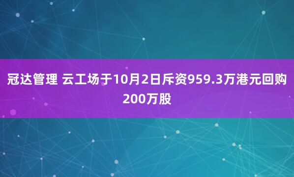 冠达管理 云工场于10月2日斥资959.3万港元回购200万股