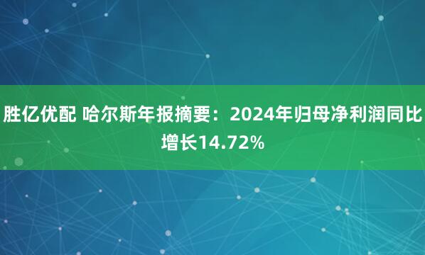胜亿优配 哈尔斯年报摘要：2024年归母净利润同比增长14.72%