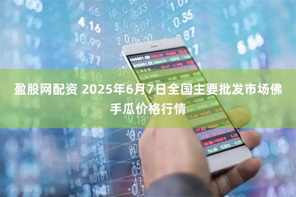 盈股网配资 2025年6月7日全国主要批发市场佛手瓜价格行情