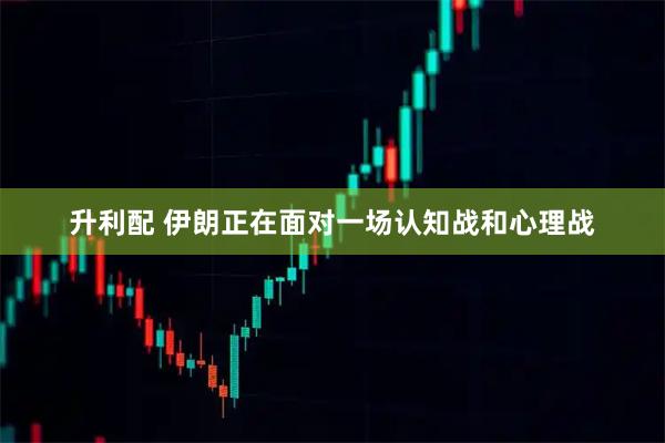 升利配 伊朗正在面对一场认知战和心理战