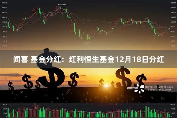 闻喜 基金分红：红利恒生基金12月18日分红