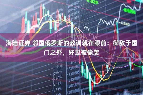 海陆证券 邻国俄罗斯的教训就在眼前:御敌于国门之外,好过被偷袭