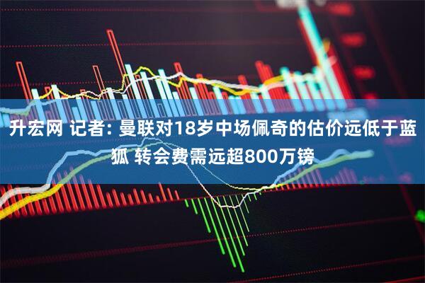 升宏网 记者: 曼联对18岁中场佩奇的估价远低于蓝狐 转会费需远超800万镑